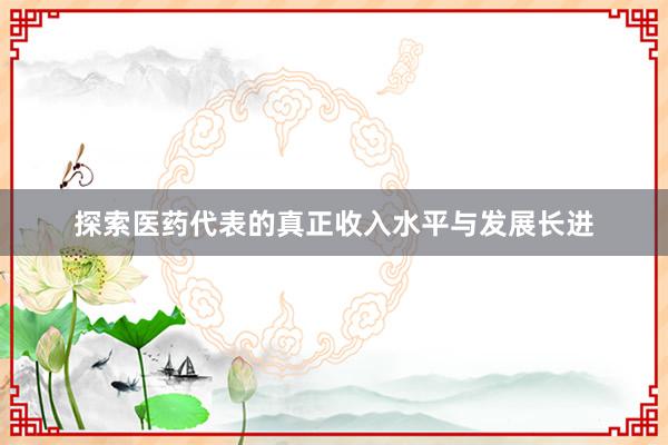 探索医药代表的真正收入水平与发展长进