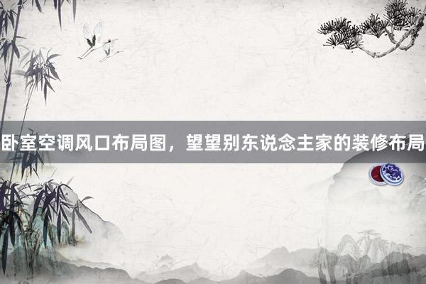 卧室空调风口布局图，望望别东说念主家的装修布局
