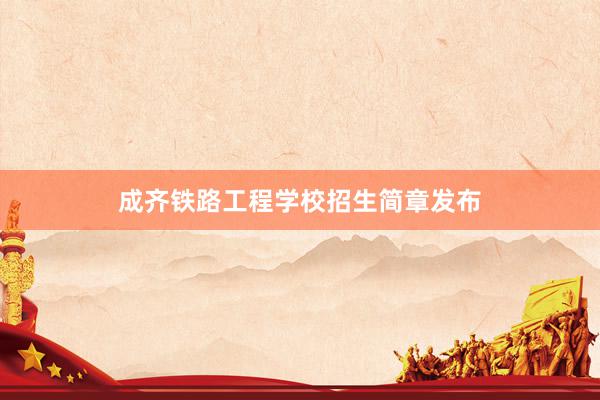 成齐铁路工程学校招生简章发布