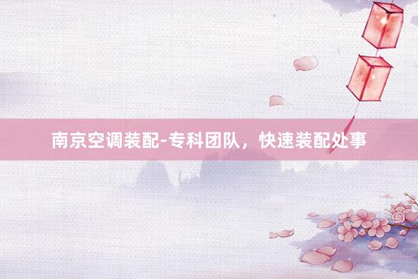 南京空调装配-专科团队，快速装配处事