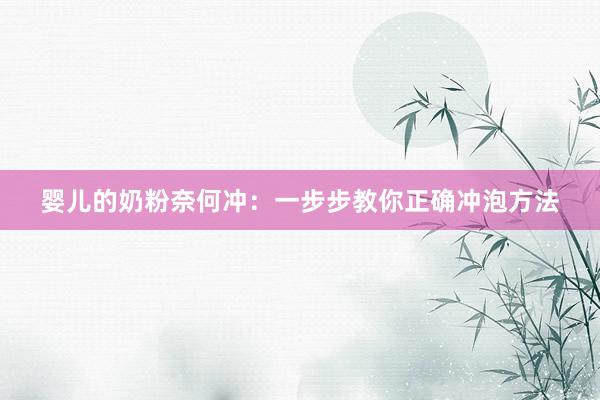 婴儿的奶粉奈何冲：一步步教你正确冲泡方法