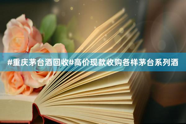 #重庆茅台酒回收#高价现款收购各样茅台系列酒