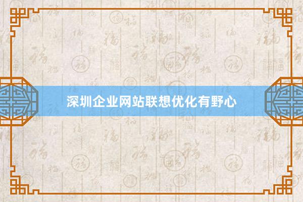 深圳企业网站联想优化有野心