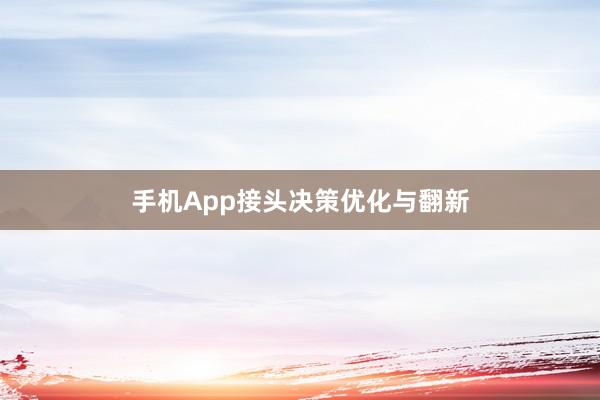 手机App接头决策优化与翻新