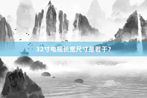32寸电视长宽尺寸是若干？
