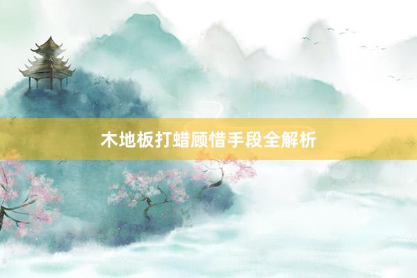 木地板打蜡顾惜手段全解析
