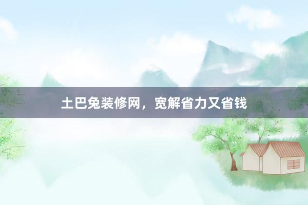 土巴兔装修网，宽解省力又省钱
